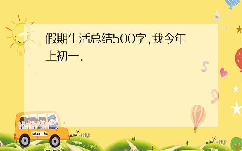 假期生活总结500字,我今年上初一.