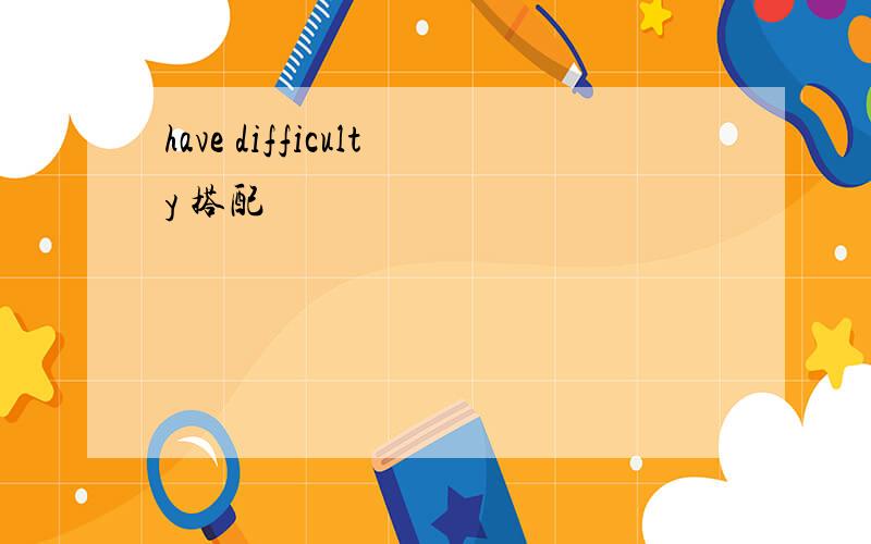 have difficulty 搭配