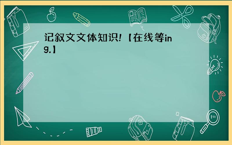 记叙文文体知识!【在线等ing.】