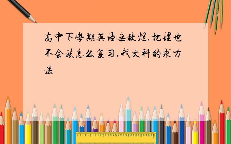 高中下学期英语无敌烂.地理也不会该怎么复习,我文科的求方法