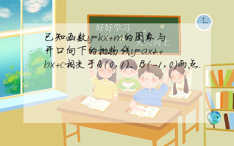 已知函数y＝kx＋m的图象与开口向下的抛物线y＝ax2＋bx＋c相交于A(0,1)、B(-1,0)两点．