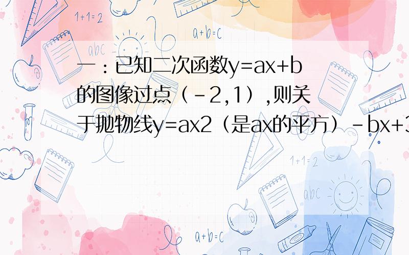 一：已知二次函数y=ax+b的图像过点（-2,1）,则关于抛物线y=ax2（是ax的平方）-bx+3的三条叙述 1：过点