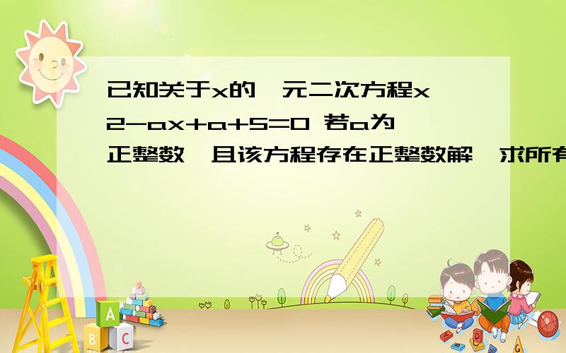 已知关于x的一元二次方程x^2-ax+a+5=0 若a为正整数,且该方程存在正整数解,求所有正整数