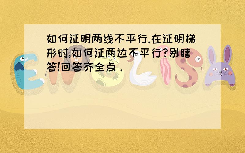 如何证明两线不平行.在证明梯形时,如何证两边不平行?别瞎答!回答齐全点。