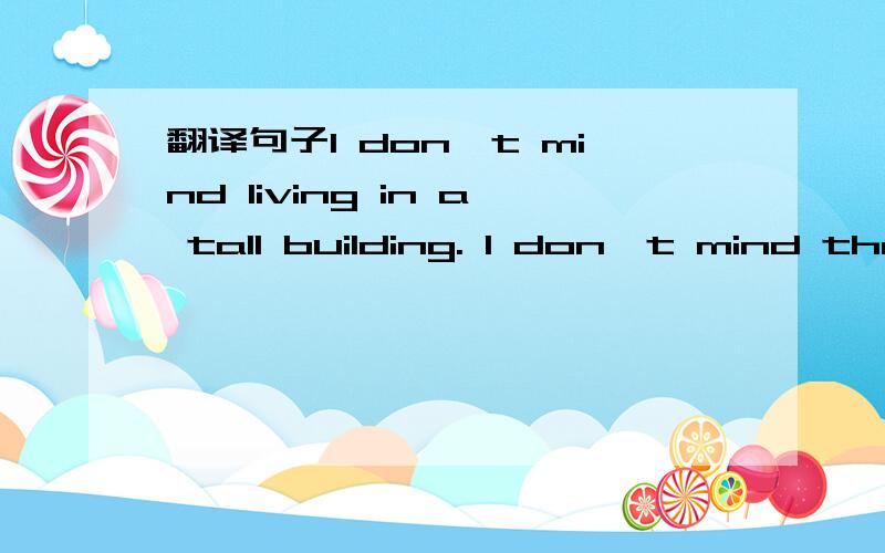 翻译句子I don't mind living in a tall building. I don't mind the