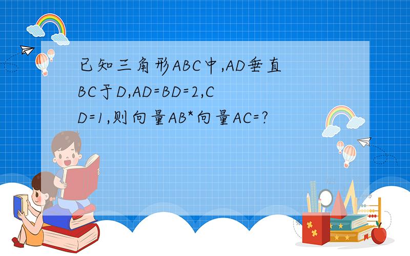 已知三角形ABC中,AD垂直BC于D,AD=BD=2,CD=1,则向量AB*向量AC=?