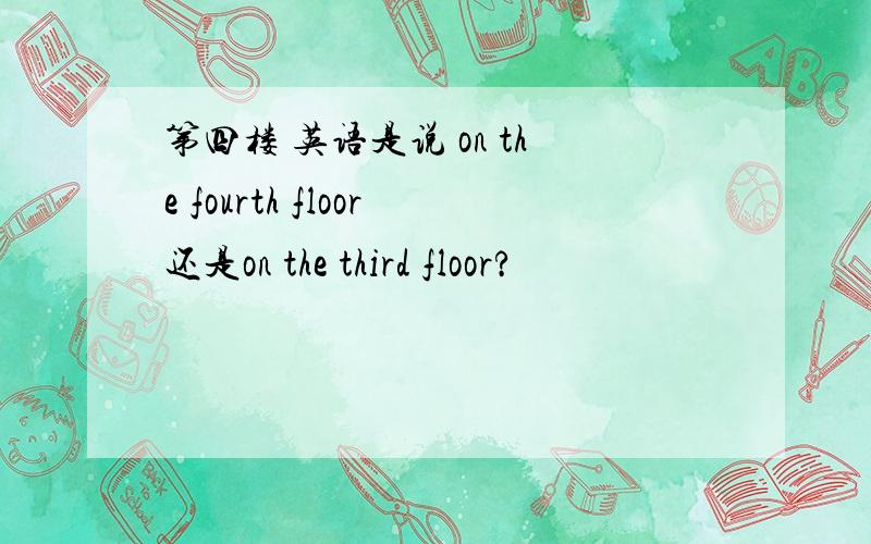 第四楼 英语是说 on the fourth floor还是on the third floor?