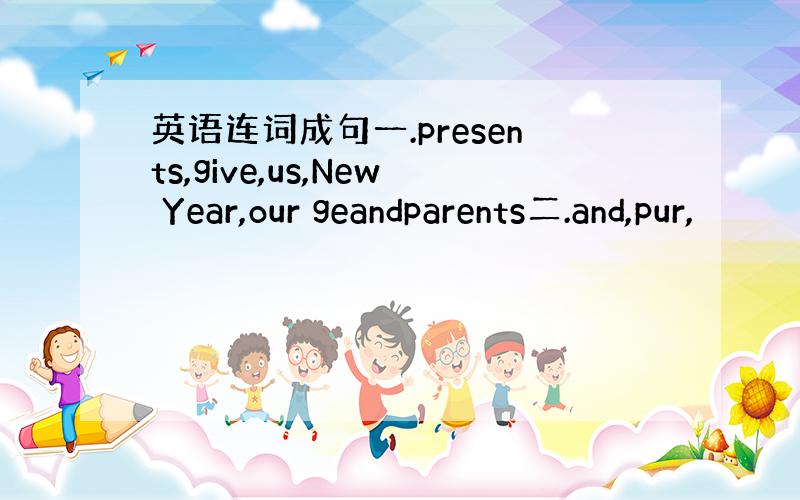 英语连词成句一.presents,give,us,New Year,our geandparents二.and,pur,