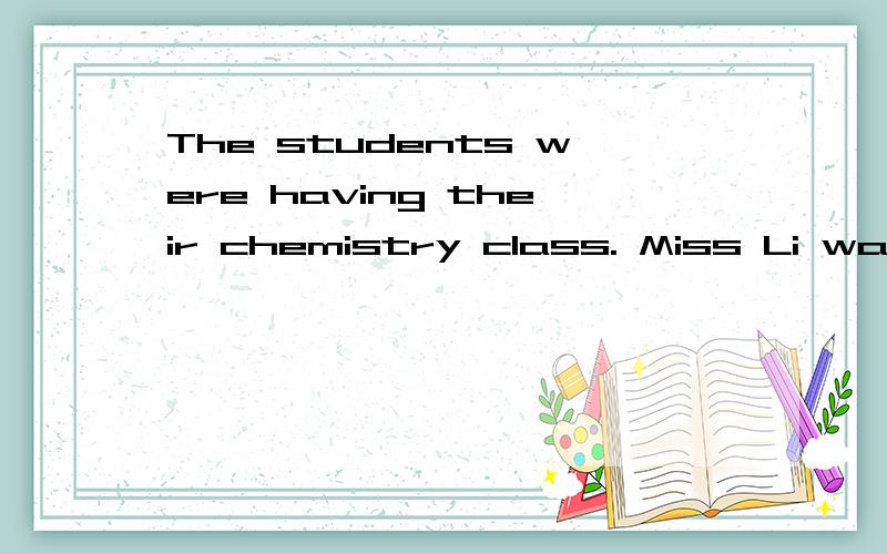 The students were having their chemistry class. Miss Li was