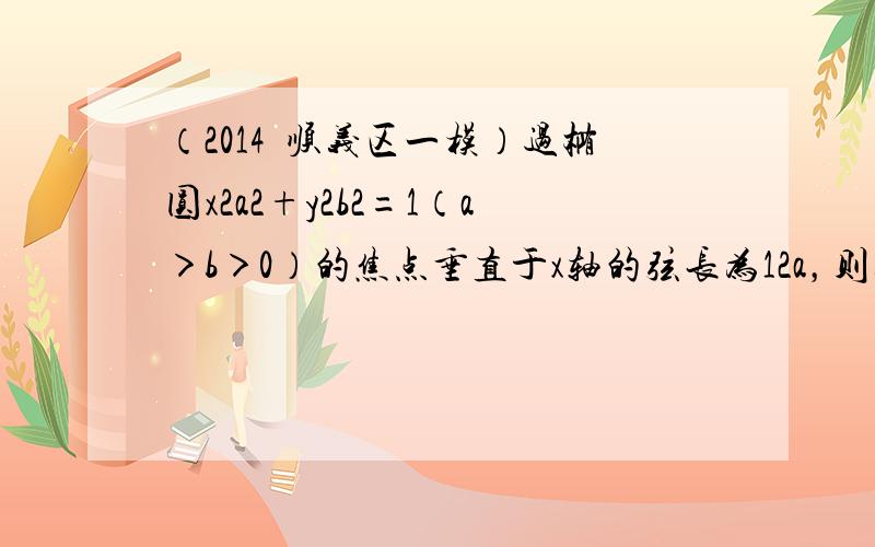 （2014•顺义区一模）过椭圆x2a2+y2b2=1（a＞b＞0）的焦点垂直于x轴的弦长为12a，则双曲线x2a2-y2