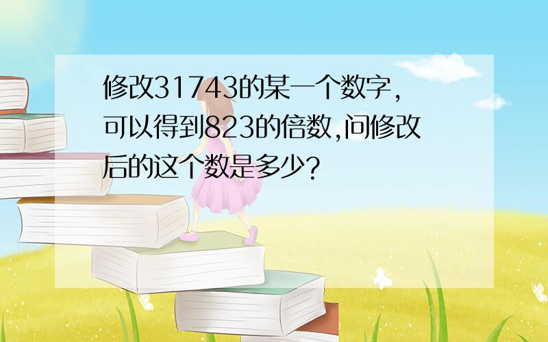 修改31743的某一个数字,可以得到823的倍数,问修改后的这个数是多少?