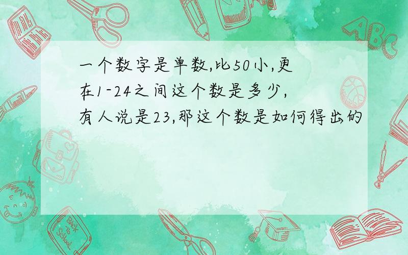 一个数字是单数,比50小,更在1-24之间这个数是多少,有人说是23,那这个数是如何得出的