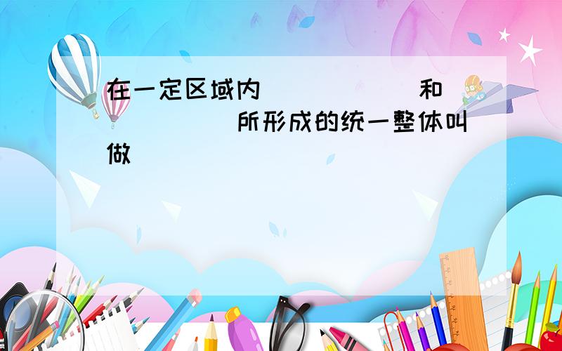 在一定区域内______和______所形成的统一整体叫做______．