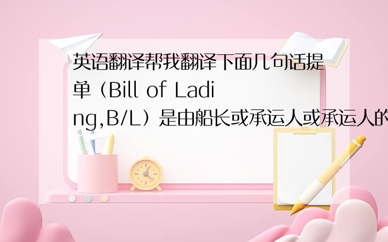 英语翻译帮我翻译下面几句话提单（Bill of Lading,B/L）是由船长或承运人或承运人的代理人签发,证明收到特定