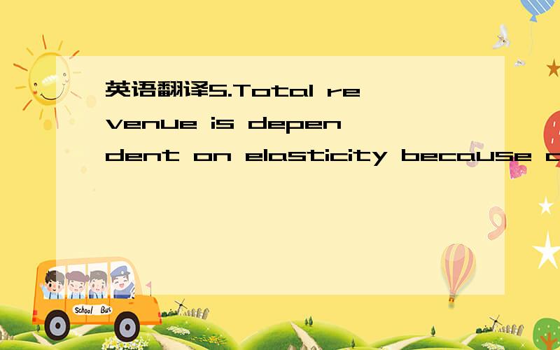 英语翻译5.Total revenue is dependent on elasticity because a dem