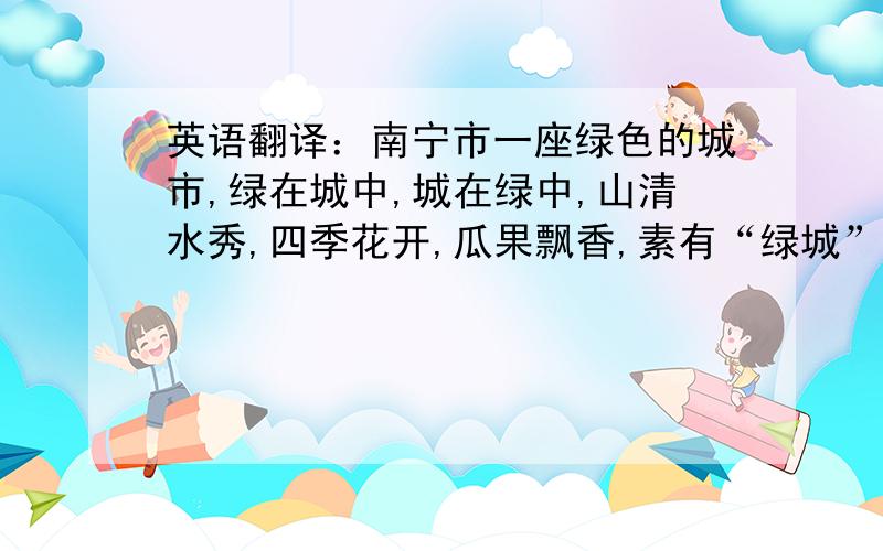 英语翻译：南宁市一座绿色的城市,绿在城中,城在绿中,山清水秀,四季花开,瓜果飘香,素有“绿城”美誉