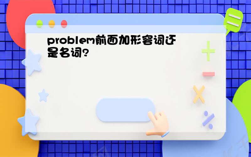 problem前面加形容词还是名词?