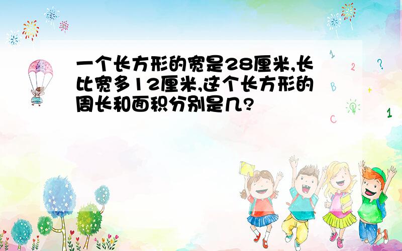 一个长方形的宽是28厘米,长比宽多12厘米,这个长方形的周长和面积分别是几?