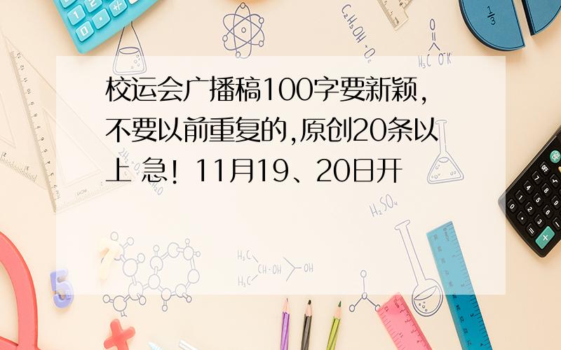 校运会广播稿100字要新颖,不要以前重复的,原创20条以上 急！11月19、20日开