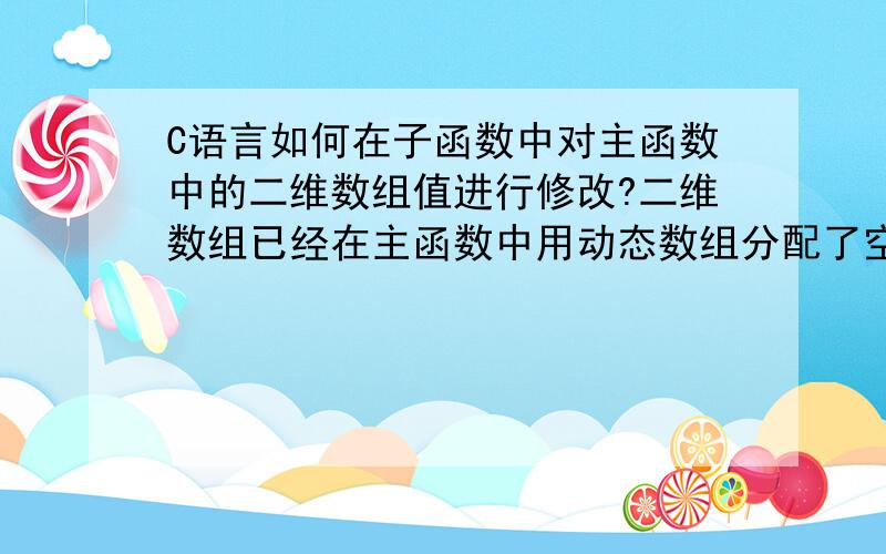 C语言如何在子函数中对主函数中的二维数组值进行修改?二维数组已经在主函数中用动态数组分配了空间.