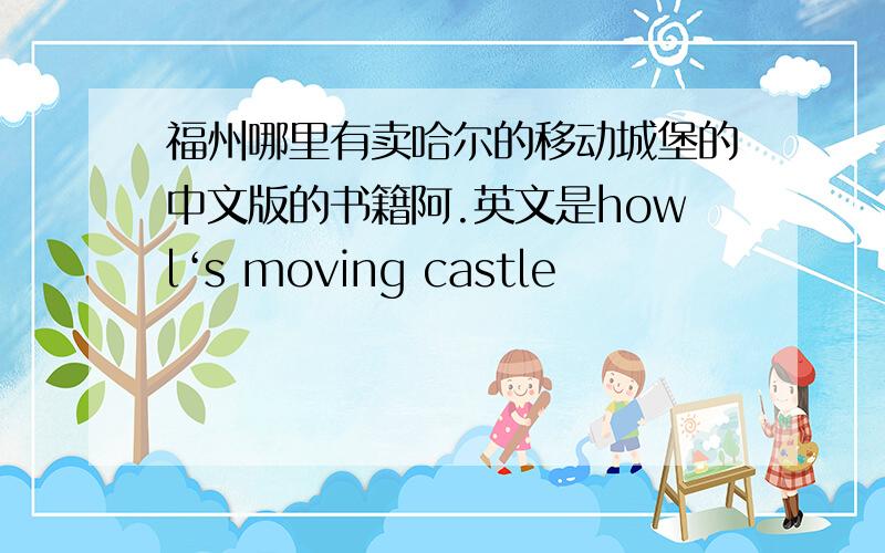 福州哪里有卖哈尔的移动城堡的中文版的书籍阿.英文是howl‘s moving castle