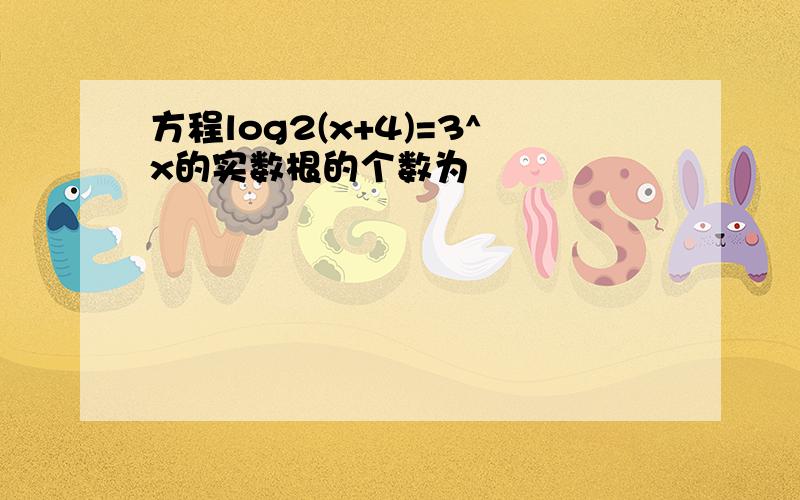 方程log2(x+4)=3^x的实数根的个数为