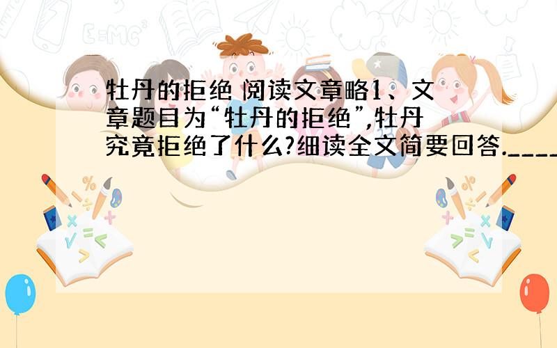 牡丹的拒绝 阅读文章略1、文章题目为“牡丹的拒绝”,牡丹究竟拒绝了什么?细读全文简要回答._______________