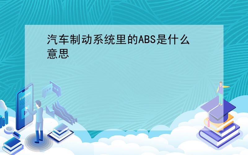 汽车制动系统里的ABS是什么意思