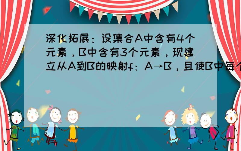 深化拓展：设集合A中含有4个元素，B中含有3个元素，现建立从A到B的映射f：A→B，且使B中每个元素在A中都有原象，则这