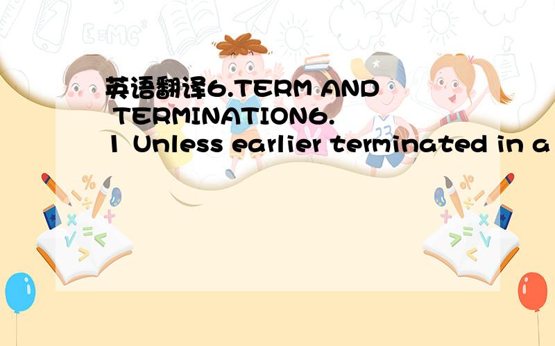 英语翻译6.TERM AND TERMINATION6.1 Unless earlier terminated in a