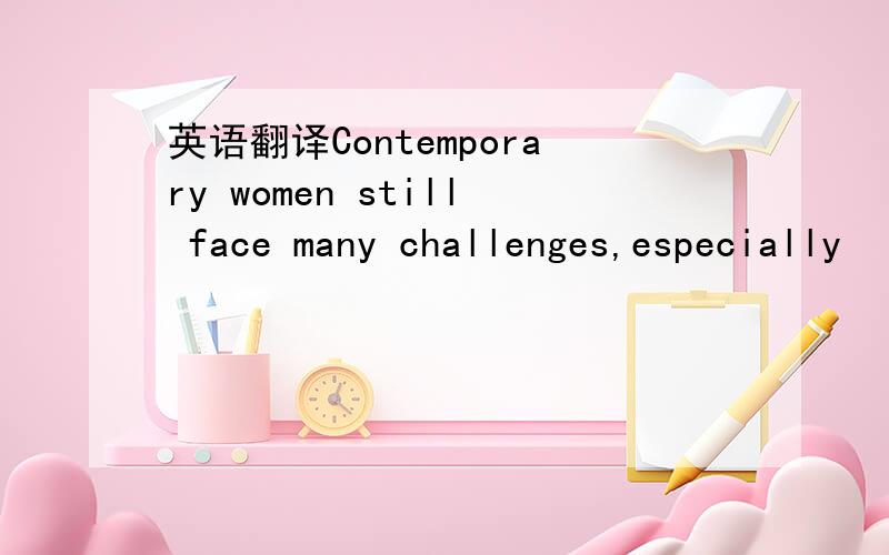 英语翻译Contemporary women still face many challenges,especially