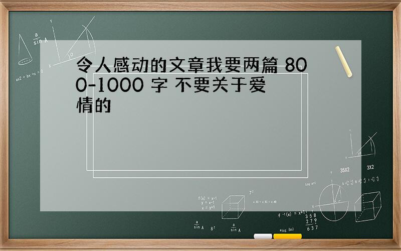 令人感动的文章我要两篇 800-1000 字 不要关于爱情的