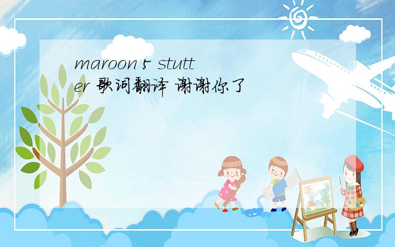 maroon 5 stutter 歌词翻译 谢谢你了