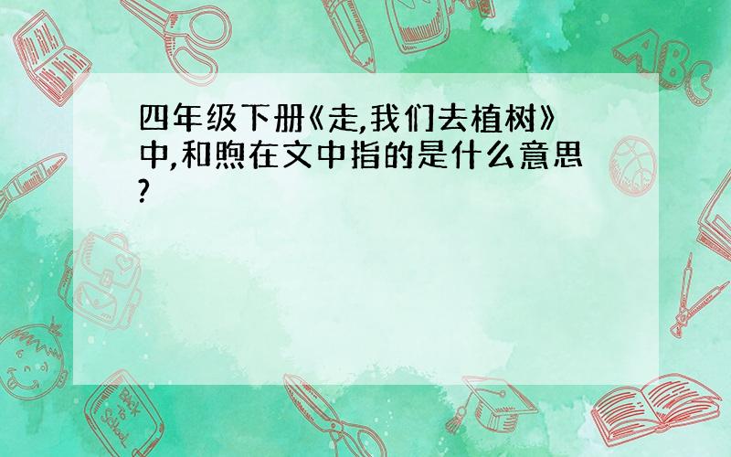 四年级下册《走,我们去植树》中,和煦在文中指的是什么意思?