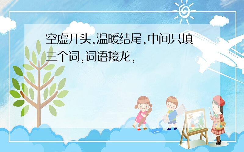 空虚开头,温暖结尾,中间只填三个词,词语接龙,