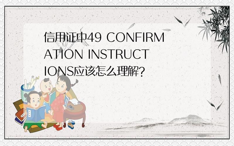 信用证中49 CONFIRMATION INSTRUCTIONS应该怎么理解?