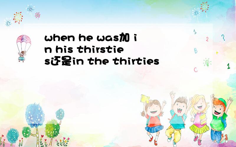 when he was加 in his thirsties还是in the thirties