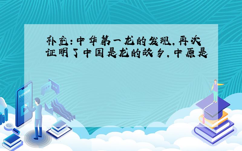 补充：中华第一龙的发现,再次证明了中国是龙的故乡,中原是