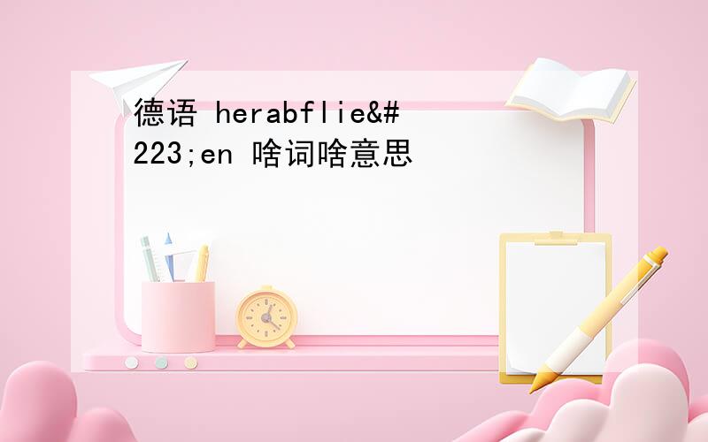 德语 herabfließen 啥词啥意思