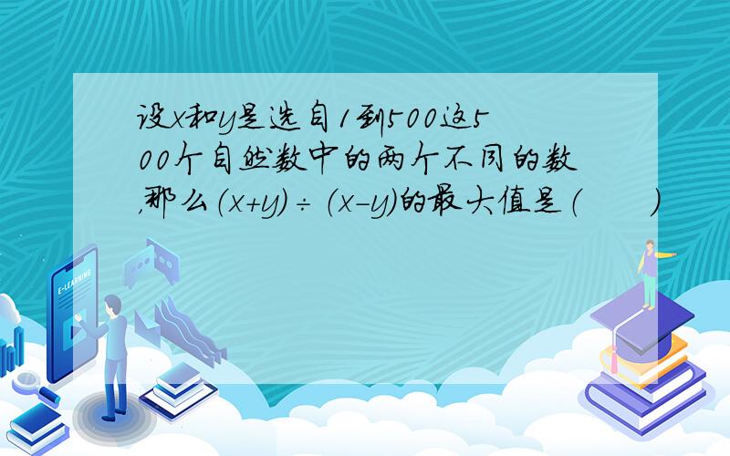 设x和y是选自1到500这500个自然数中的两个不同的数，那么（x+y）÷（x-y）的最大值是（　　）