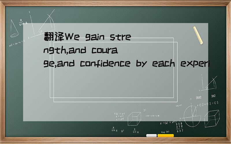 翻译We gain strength,and courage,and confidence by each experi