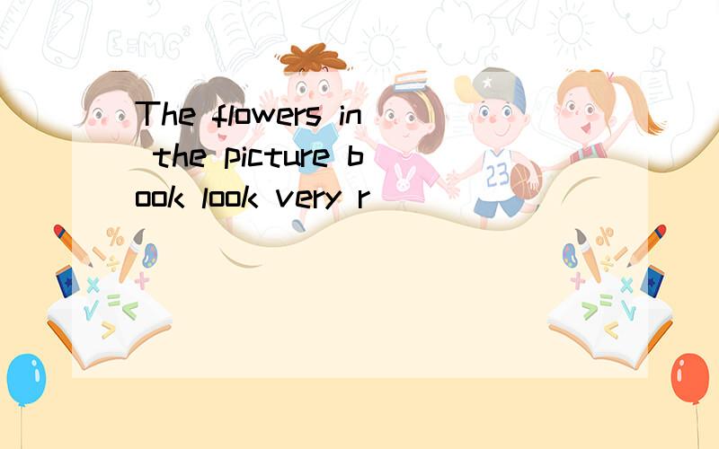 The flowers in the picture book look very r__