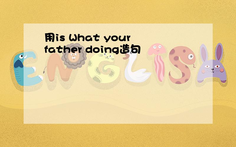 用is What your father doing造句