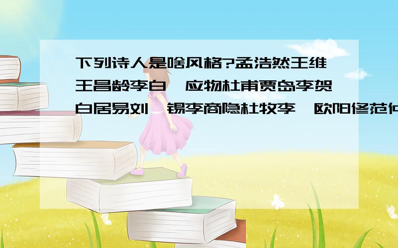 下列诗人是啥风格?孟浩然王维王昌龄李白韦应物杜甫贾岛李贺白居易刘禹锡李商隐杜牧李煜欧阳修范仲淹黄庭