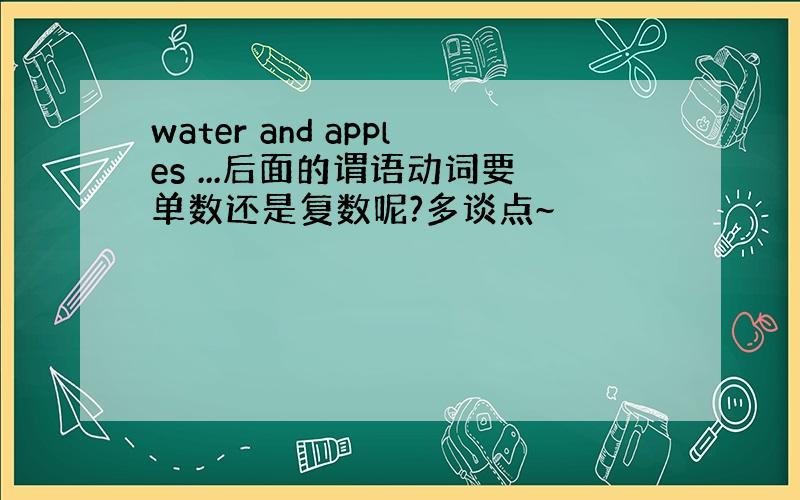 water and apples ...后面的谓语动词要单数还是复数呢?多谈点~