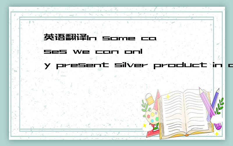 英语翻译In some cases we can only present silver product in othe