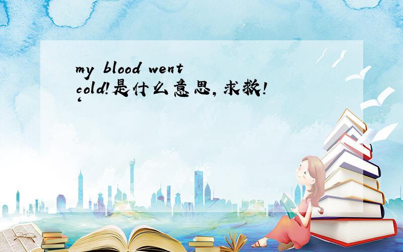 my blood went cold!是什么意思,求救!‘