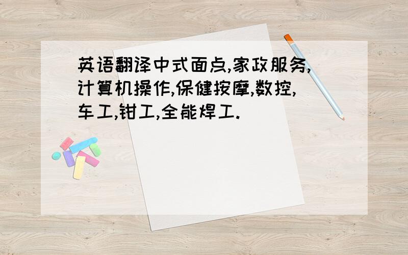 英语翻译中式面点,家政服务,计算机操作,保健按摩,数控,车工,钳工,全能焊工.