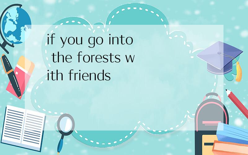 if you go into the forests with friends