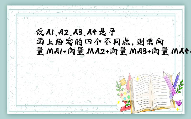 设A1、A2、A3、A4是平面上给定的四个不同点,则使向量MA1+向量MA2+向量MA3+向量MA4=0成立的点M的个数